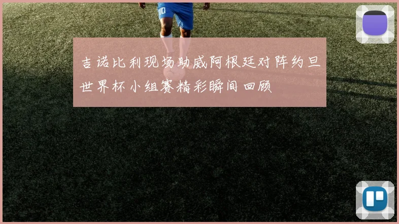 吉诺比利现场助威阿根廷对阵约旦世界杯小组赛精彩瞬间回顾