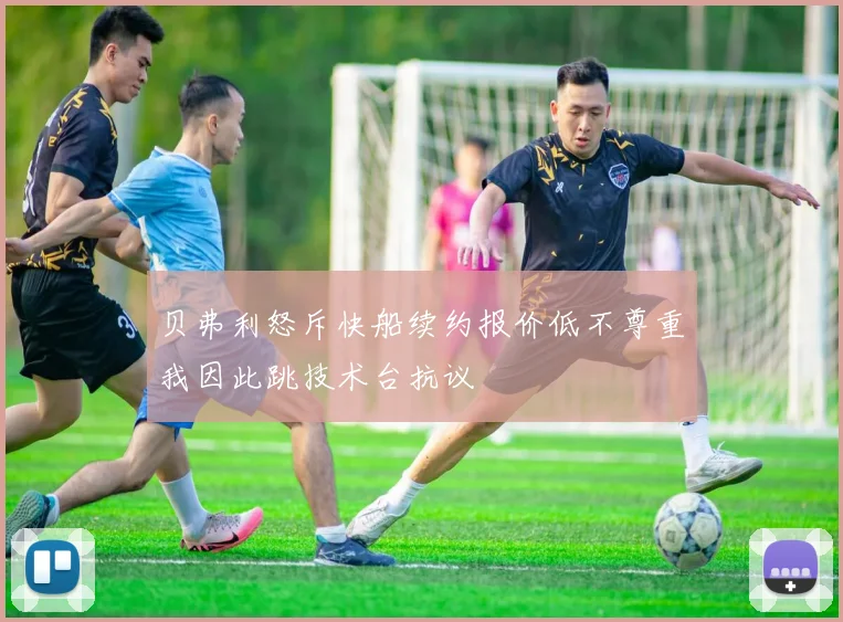 贝弗利怒斥快船续约报价低不尊重我因此跳技术台抗议