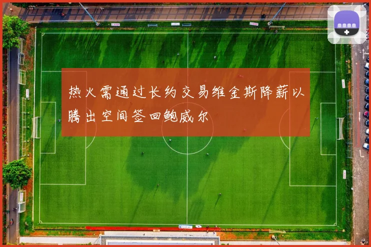 热火需通过长约交易维金斯降薪以腾出空间签回鲍威尔