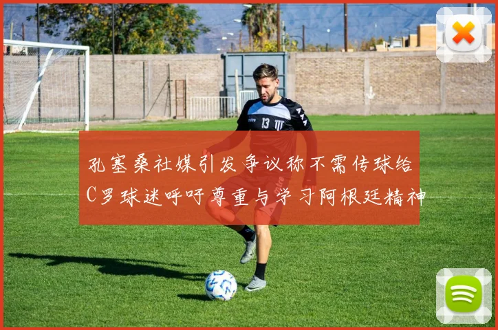 孔塞桑社媒引发争议称不需传球给C罗球迷呼吁尊重与学习阿根廷精神