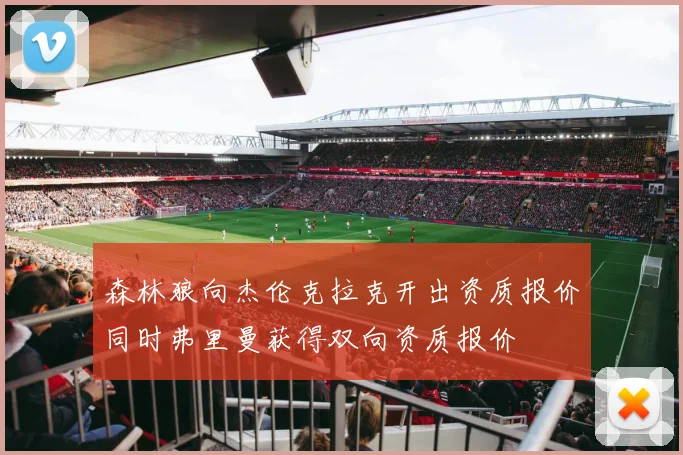 森林狼向杰伦克拉克开出资质报价同时弗里曼获得双向资质报价