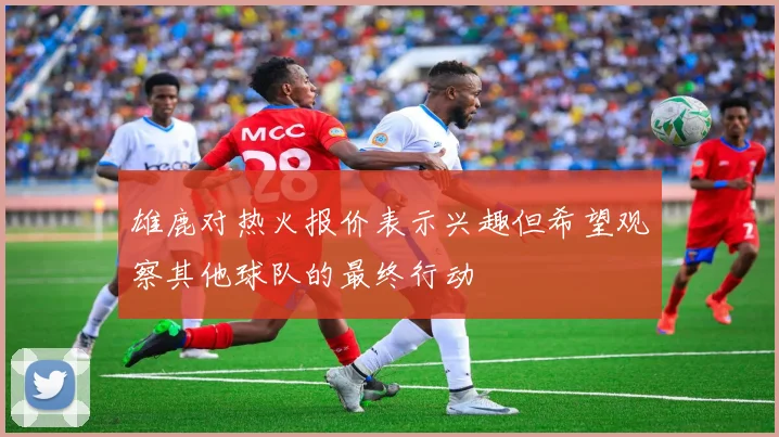 雄鹿对热火报价表示兴趣但希望观察其他球队的最终行动